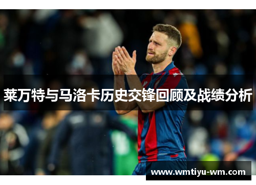 莱万特与马洛卡历史交锋回顾及战绩分析