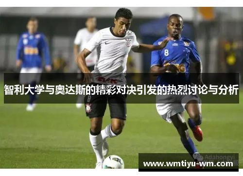 智利大学与奥达斯的精彩对决引发的热烈讨论与分析